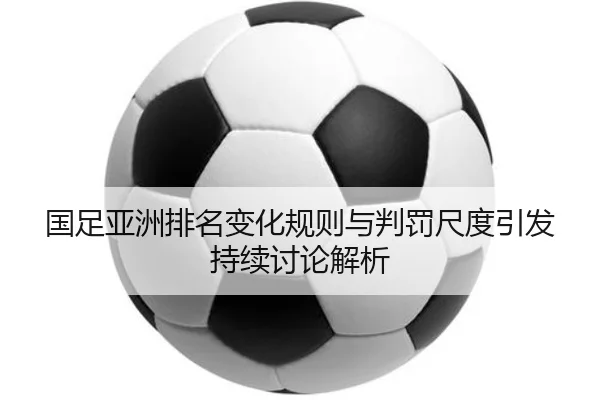 国足亚洲排名变化规则与判罚尺度引发持续讨论解析
